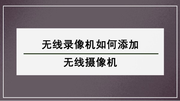 无线录像机如何添加无线摄像机