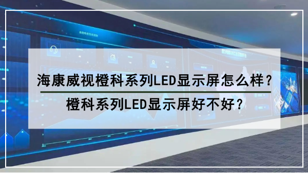 海康威视<i style='color:red'>橙科系列</i>LED显示屏怎么样？LED显示屏好不好？