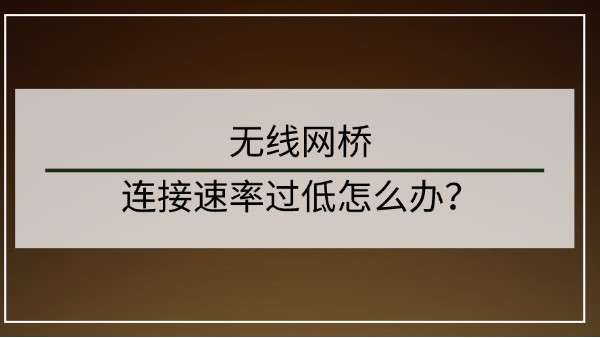 无线网桥连接速率过低怎么办