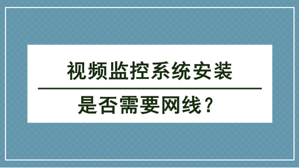 视频监控系统安装是否需要网线