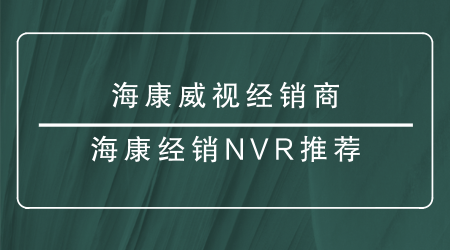 海康威视经销商-海康经销NVR推荐